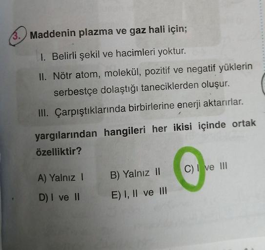 Maddenin plazma ve gaz hali için; I. Belirli şekil ve haciml… Kimya