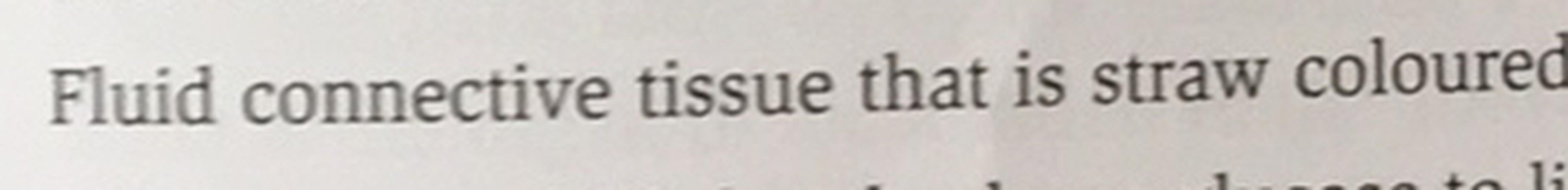 Fluid connective tissue that is straw coloured... Biology