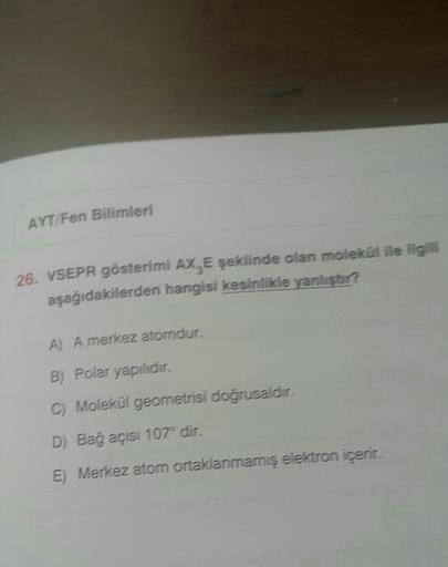 VSEPR gösterimi AX3 E şeklinde olan molekül ile ilgili aşağıdakilerden hangisi kesinlikle yanlıştır? A) A merkez atomdur. B) Polar yapılıdır. C) Molekül geometrisi doğrusaldır. D) Bağ açısı 107'dir. E) Merkez atom ortaklanmamış elektron içerir.