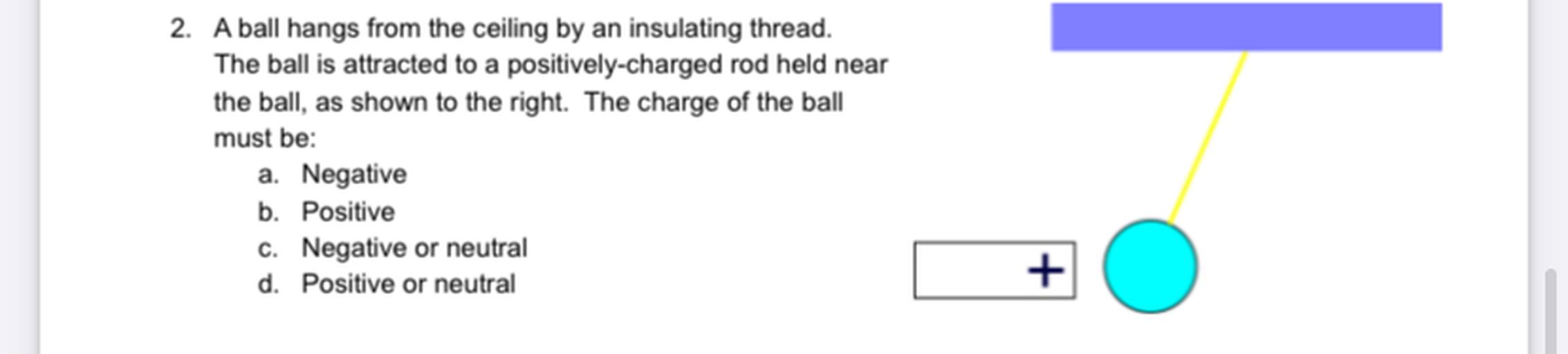2. A ball hangs from the ceiling by an insulating th... Physics