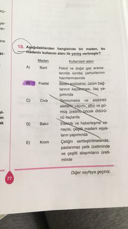 Kü-
ya-
rin-
ine
13. Aşağıdakilerden hangisinde bir maden, bu
madenin kullanım alanı ile yanlış verilmiştir?
ki-
Maden
Kullanılam alanı
-
A)
Barit
B)
Fosfat
C)
Civa
ve
el-
Petrol ve doğal gaz arama-
larında sondaj çamurlarının
hazırlanmasında
Besin endüstr
