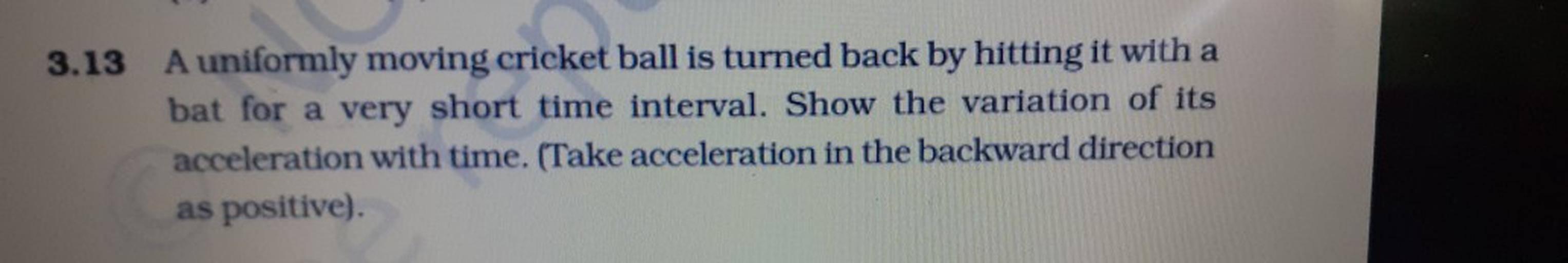 3.13 A uniformly moving cricket ball is turned back Physics