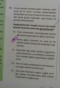 ÇO-
şi,
ndan
ndan
10. Kırsal alandan kentlere gelen insanları, kent-
lerde de bir takım sorunlar beklemektedir.
Kentlerdeki sorunların önemli bir kısmını, köy-
den kente göçler doğrudan veya dolaylı bir
şekilde etkilemektedir.
355
man
Aşağıdakilerden hangi