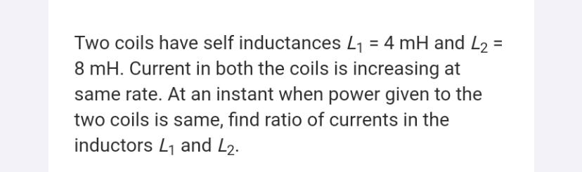 Two coils have self inductances L1 = 4 mH and L2 = 8... Physics