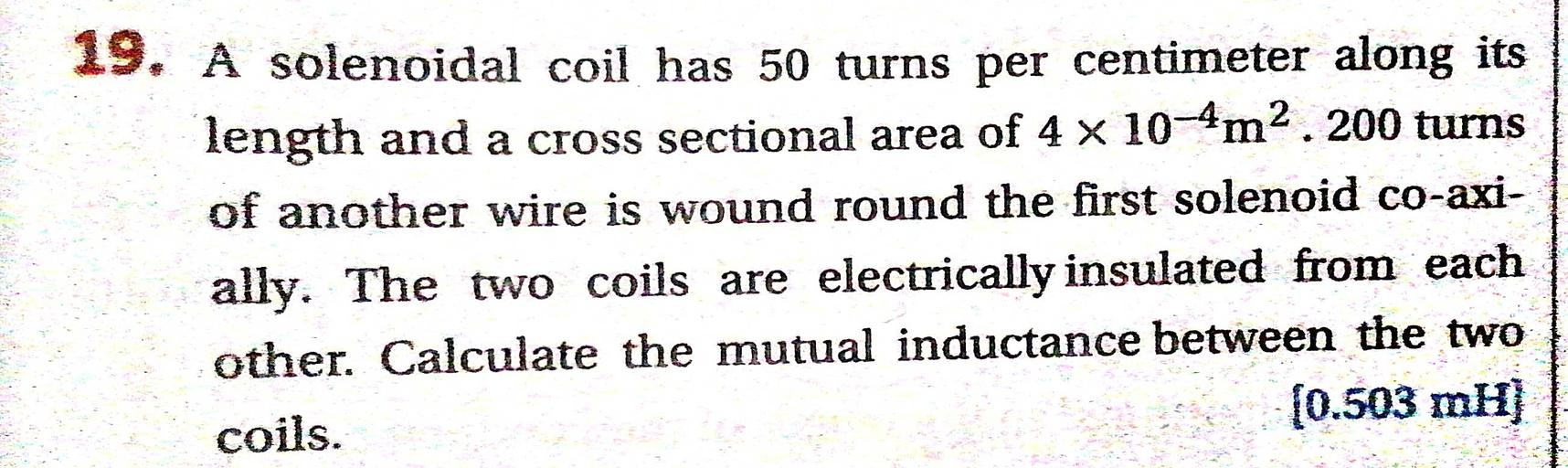 19. A solenoidal coil has 50 turns per centimeter al... Physics