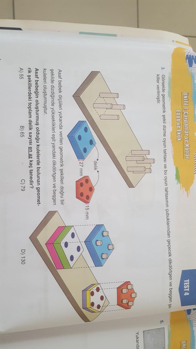 TEST 4
UNITE 1: Carpanlar ve Katlar
Ebob ve Ekok
UNI
3. Görselde geometrik şekil dizme oyun tahtası ve bu oyun tahtasının çubuklarından geçecek dikdörtgen ve beşgen se
killer verilmiştir.
5.
De
Yukarıda
DA
delik
15 mm
27 mm
Asaf bebek ölçüleri yukarıda ver