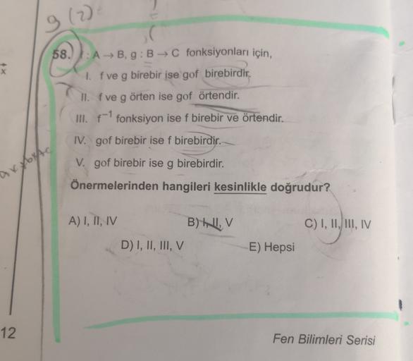 9 (2)
*
X
58. :
AB,g: BC fonksiyonları için,
1. f ve g birebir ise gof birebirdir.
II. fve g örten ise gof örtendir.
III. f1 fonksiyon ise f birebir ve örtendir.
IV. gof birebir ise f birebirdir.
V. gof birebir ise g birebirdir.
axbyte
Önermelerinden hangi