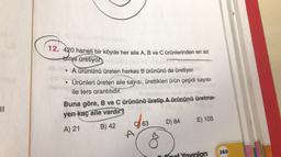 12. 420 haneli bir köyde her aile A, B ve C ürünlerinden en az
tofrin
üretiyor.
• A ürününü üreten herkes B ürününü de üretiyor.
Ürünleri üreten aile sayısı, ürettikleri ürün çeşidi sayısı
ile ters orantılıdır.
II
Buna göre, B ve C ürününü üretip A ürününü üretme-
yen kaç aile vardır?
863
D) 84
E) 105
A) 21
B) 42
A
369
pol Yayınlar
