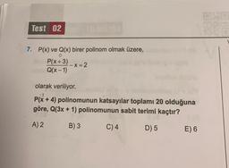 Test 02
7. P(x) ve Q(x) birer polinom olmak üzere,
P(x+3)
Q(x-1)
-X=2
olarak veriliyor.
P(x + 4) polinomunun katsayılar toplamı 20 olduğuna
göre, Q(3x + 1) polinomunun sabit terimi kaçtır?
A) 2
B) 3
C) 4
D) 5
E) 6