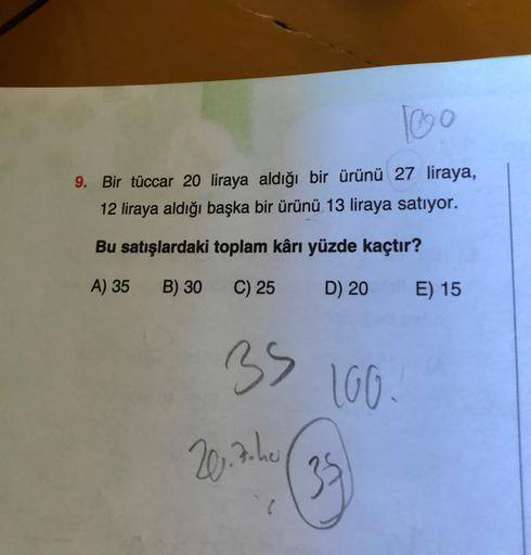 Too
9. Bir tüccar 20 liraya aldığı bir ürünü 27 liraya,
12 liraya aldığı başka bir ürünü 13 liraya satıyor.
Bu satışlardaki toplam kârı yüzde kaçtır?
A) 35
B) 30
C) 25
D) 20
E) 15
39
160.
20.7 he
35
6
