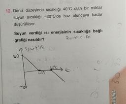 12. Deniz düzeyinde sıcaklığı 40°C olan bir miktar
suyun sıcaklığı -20°C'de buz oluncaya kadar
düşürülüyor.
Suyun verdiği isi enerjisinin sıcaklığa bağlı
grafiği nasıldır?
a=n.c.pl
srestille
ho
ns.
650
re os
LOC
20
O
VRAMA