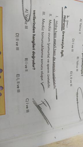 A) Yalnız II
gerçekleşmiştir?
B) Yalnız III
Cybo
D) I ve III
E) I, II ve III
Hidranın üremesiyle ilgili,
1. Hidra hem eseyli hem de eseysiz coğalabilir.
II. Medüz ovum (yumurta) ve sperm üretebilir.
III. Medüz tomurcuklanma sonucu oluşur.
verilerinden hang