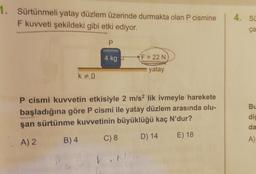 1. Sürtünmeli yatay düzlem üzerinde durmakta olan P cismine
F kuvveti şekildeki gibi etki ediyor.
4. Si
ça
P
4 kg -
F = 22 N
yatay
ko
BL
P cismi kuvvetin etkisiyle 2 m/s2 lik ivmeyle harekete
başladığına göre P cismi ile yatay düzlem arasında olu-
şan sürtünme kuvvetinin büyüklüğü kaç N'dur?
dic
da
D) 14
C) 8
E) 18
B) 4
A) 2
A
