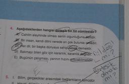 4. Aşağıdakilerden hangisi birlesik bik fiil cümlesidir?
Cahilin aleyhinde olması senin olgunluğuna defildir.
Bir insan, kendi dilini nerede en çok bulursa ordadır.
Her dil, bir başka dünyaya sahip olmak demektir.
D) Bakmayı bilen göz için karanlık, karanlık degildir.
E) Bugünün çalışması, yannin hızını arttırabilmelidir.
fildegil
- mi?
Birlesik
5. I. Bilim, gerçeklikler arasındaki bağlantıların tamüdür
olmaz
mi?
Havat limi