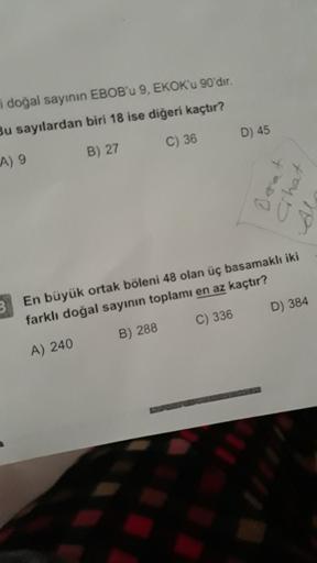 i doğal sayının EBOB'u 9, EKOK'u 90'dır.
Bu sayılardan biri 18 ise diğeri kaçtır?
D) 45
C) 36
B) 27
A) 9
Chat
D) 384
3 En büyük ortak böleni 48 olan üç basamaklı iki
farklı doğal sayının toplamı en az kaçtır?
C) 336
B) 288
A) 240
