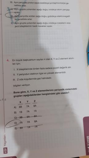 B) Ayni periyotta proton sayısı azaldıkça iyonlaşma enerjisi ge-
nellikle artar.
cAynı grupta yukarıdan aşağı doğru inildikçe atom yarıçapı
azalır.
D) Ayni periyotta soldan sağa doğru gidildikçe elektronegatif-
lik genellikle artar.
E) Aynı grupta yukarıda
