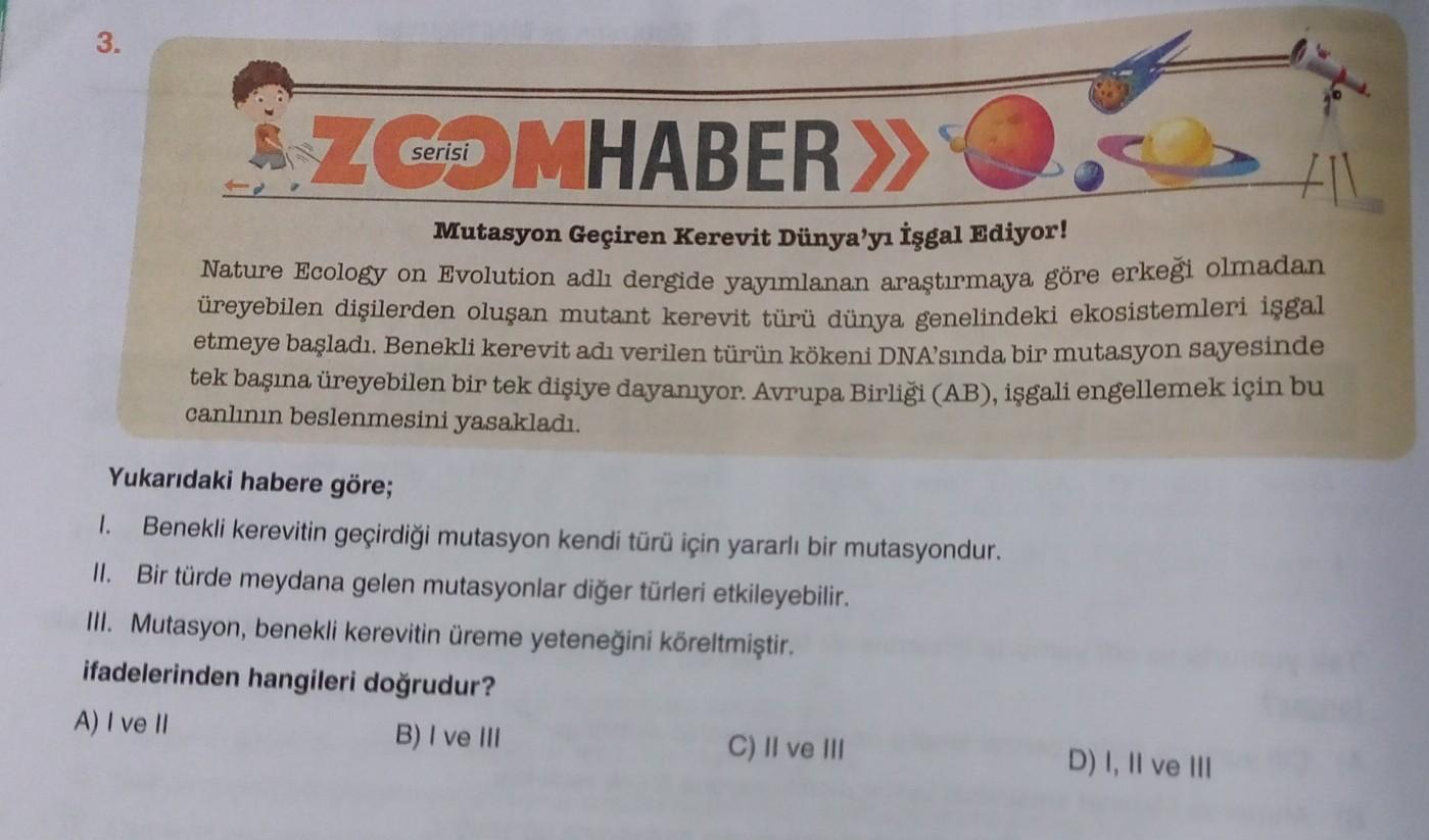 3.
SZ Genso MHABER>>
t11
Mutasyon Geçiren Kerevit Dünya'yı işgal Ediyor!
Nature Ecology on Evolution adlı dergide yayımlanan araştırmaya göre erkeği olmadan
üreyebilen dişilerden oluşan mutant kerevit türü dünya genelindeki ekosistemleri işgal
etmeye başla