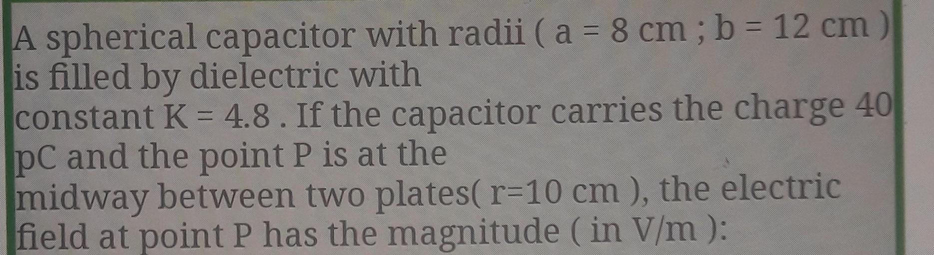 A spherical capacitor with radii ( a = 8 cm ; b = 12... Physics