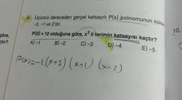 6. Üçüncü dereceden gerçel katsayılı P(x) polinomunun kökle
-3, -1 ve 2'dir.
10.
göre,
P(0) = 12 olduğuna göre, x? li terimin katsayısı kaçtır?
A) 1 B)-2 C) -3 D) -4
çtır?
E) -5
Px)=-2(x+3) (x+1) (x-2)
