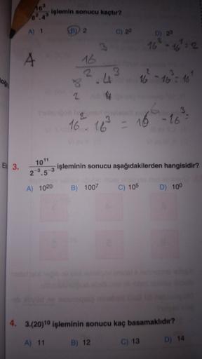 Işlemin sonucu kaçtır?
A 1
B 2
C) 22
D) 23
16 - 17:2
A
16
2
3
2
16 -16 16
o
2
16 16 = 16
16 -46
E 3.
1011
işleminin sonucu aşağıdakilerden hangisidir?
2 3 5 3
A) 1020
B) 1007
C) 105
D) 100
4. 3.(20)10 işleminin sonucu kaç basamaklıdır?
A) 11
B 12
C) 13
D)
