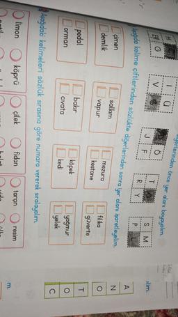uyerlerinden önce yer alanı boyayalım.
1. Med
...ed far
HE
F G
Bjö
V
TO
J
S
F
alim.
M
R
Y
Asağıda kelime çiftlerinden sözlükte diğerlerinden sonra yer alanı işaretleyelim.
P
A
çimen
demlik
I salkım
mezura
N o
vapur
filika
O
kestane
güverte
pedal
T
1 bakır
D köpek
orman
O
o
civata
I yağmur
I yelek
kedi
C
Aşağıdaki kelimeleri sözlük sırasına göre numara vererek sıralayalım.
O limon
köprü
çilek O fidan
tarçın O resim
m.
