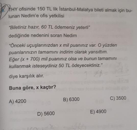 THY ofisinde 150 TL lik Istanbul-Malatya bileti almak için bu-
lunan Nedim'e ofis yetkilisi
“Biletiniz hazır, 60 TL ödemeniz yeterli”
dediğinde nedenini soran Nedim
“Önceki uçuşlarınızdan x mil puanınız var. O yüzden
puanlarınızın tamamını indirim olarak y