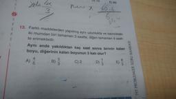 E) 80
G
1
Yelor 4x
3
ne X
68.4
94
S
A
R
M
A
L
13. Farklı maddelerden yapılmış aynı uzunlukta ve kalınlıktaki
iki mumdan biri tamamen 3 saatte, diğeri tamamen 4 saat-
te erimektedir.
Ayni anda yakıldıktan kaç saat sonra birinin kalan
boyu, diğerinin kalan boyunun 3 katı olur?
4
5
7
A)
E)
B)
D)
3
5
3
8
C) 2
000
TYT PROBLEMLER SORU BANKASI
