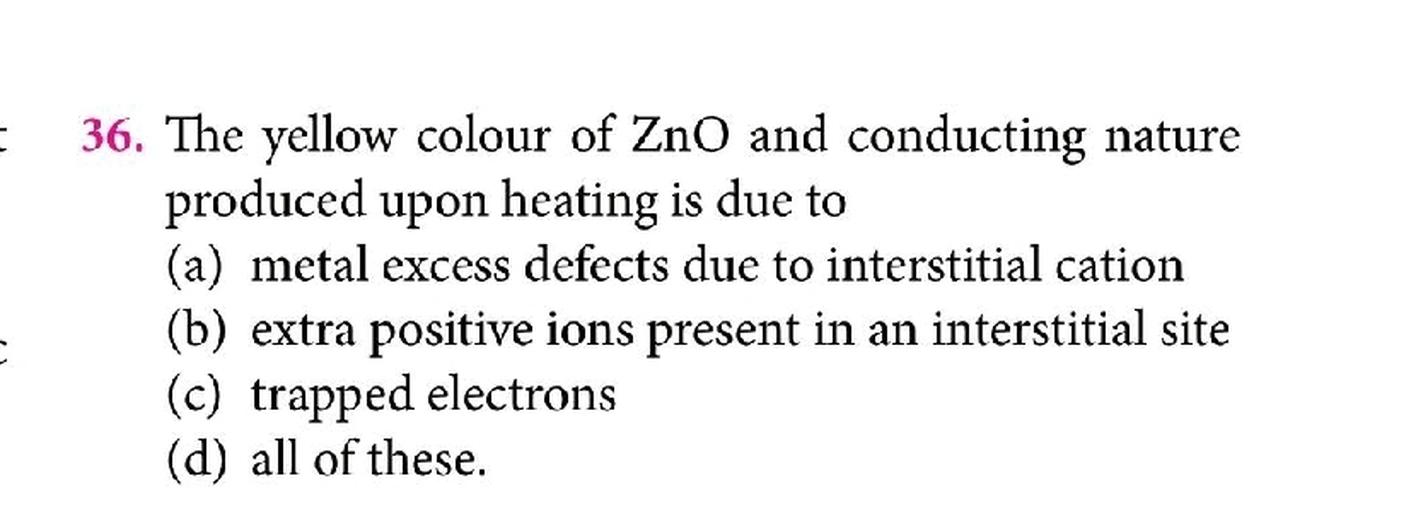 = 36. The yellow colour of ZnO and condu... Chemistry