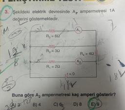 3. Şekildeki elektrik devresinde Az ampermetresi 1A
değerini göstermektedir.
M
A1
-WW
R3 = 622
le
R2 = 30
18k
R = 40%
Az
R = 222
r=0
18L
Buna göre Az ampermetresi kaç amperi gösterir?
3912-127
B) 4
C) 63
D) 8
E) 9
