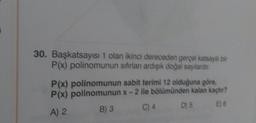 30. Başkatsayısı 1 olan ikinci dereceden gerpal katsay be
P(x) polinomunun sifirlan ardışık doğal sayılardır
:
P(x) polinomunun sabit terimi 12 olduğuna göre,
P(x) polinomunun x-2 ile bölümünden kalan kachr?
B) 3
A) 2
C) 4 D5