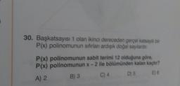 30. Başkatsayısı 1 olan ikinci dereceden gerpal katsay be
P(x) polinomunun sifirlan ardışık doğal sayılardır
:
P(x) polinomunun sabit terimi 12 olduğuna göre,
P(x) polinomunun x-2 ile bölümünden kalan kachr?
B) 3
A) 2
C) 4 D5
