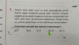 fii-
gin
5. İnsanın içine doğru uzun ve derin yolculuğunda sürekli
5
kazılar yapan sanatçıda yazdığı şiirle, öyküyle, romanla,
çizgiyle ya da sanatın başka bir biçimiyle varlığımızda içkin
olani, saklı olanı, görünmeyeni keşfetmeye, belirgin kilma-
ya, çıkarıp göstermeye ve bizi şaşırtmaya devam ediyor.
Yukarıdaki parçada kaç eylemsi kullanılmıştır?
B) 8 C) 9 D) 10 E) 11
ün
uş
AS
7
k-
8
Ja