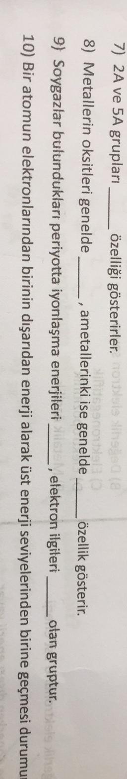 7) 2A ve 5A grupları özelliği gösterirler.olsteine
nouale
8) Metallerin oksitleri genelde ametallerinki ise genelde
özellik gösterir.
9) Soygazlar bulundukları periyotta iyonlaşma enerjileri, elektron ilgileri
olan gruptur.
10) Bir atomun elektronlarından birinin dışarıdan enerji alarak üst enerji seviyelerinden birine geçmesi durumu
