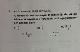 9.
A kümesinin alt küme sayıs x'tir.
A kümesinin eleman sayısı 2 azaltıldığında, öz alt
kümelerin sayısının x türünden eşiti aşağıdakiler-
den hangisi olur?
X-2
A)
) B)
4
2
4
X-
X-4
D) *24
)
4
c) *=2
E) ***