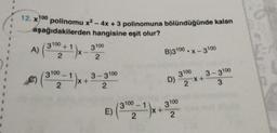 12. x100
polinomu x2 - 4x + 3 polinomuna bölündüğünde kalan
aşağıdakilerden hangisine eşit olur?
A) (30% +1)x-
3100 +
X
3100
2
B)3100 . x-3100
2
3100
1
3100
@
%) (=")x + 3-3.10
IX+
D)
3-3100
X +
3
2
2
2xx
3100 - 1
3100
IX +
2