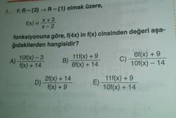 1. f: R - {2} → R-{1} olmak üzere,
X + 3
f(x) =
X-2
fonksiyonuna göre, f(4x) in f(x) cinsinden değeri aşa-
ğıdakilerden hangisidir?
10f(x) - 3
op as
11f(x) +9
A)
6f(x) +9
B)
f(x) + 14
C)
6f(x) + 14
10f(x) – 14
-
+
D) 2f(x) + 14
E)
11f(x) +9
10f(x) + 14
f(x) +9
