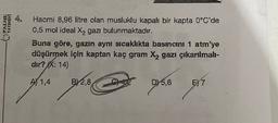 PALME
YAYINEVI
Hacmi 8,96 litre olan musluklu kapalı bir kapta 0°C'de
0,5 mol ideal X2 gaz bulunmaktadır.
Buna göre, gazın aynı sıcaklıkta basincini 1 atm'ye
düşürmek için kaptan kaç gram X2 gazı çıkarılmalı-
dir? X: 14)
AY 1,4
B) 2,8
DY 5,6
E) 7
