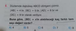 8. Düzlemde dişbükey ABCD dörtgeni çiziniz.
|AB| = 4 br, |BC| = 5 br, |AD| = 6 br ve
|DC| = 9 br olarak veriliyor.
Buna göre, BD = x'in alabileceği kaç farklı tam
sayı değeri vardır?
A) 4
B) 5
C) 6
)
D) 7
E) 8
