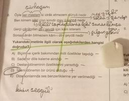 5.
Öyle ser-mestem ki idrak etmezem dünyâ nedir
Ben kimem sâki glan kimdir mey û sahbâ nedir
ey zugle
sarhoşum
sooled parap
Dickili toplantılarda içki sunan blinse
selgengonul
II.
Gerçi cânândan dil-i şeydâ için kấm isterem
Sorsa cânân bilmezem kâm-ı dil-i şeydâ nedir
Yukarıdaki metinle ilgili olarak aşağıdakilerden hangisi
doğrudur?
A) Biçim ve içerik bakımından milli özellikler taşıdığı
B) Sade bir dille kaleme alındığı
C) Destan döneminin özelliklerini yansıttığı
D) Islami dönemin bir ürünü olduğu +
E) Dize/sonlarında ses benzerliklerine yer verilmediği
Yule
16.
Kör
kili
lir?
A)
ledden
sesgili
C)