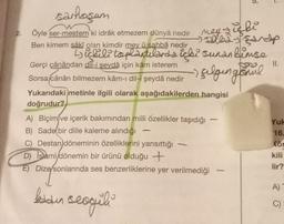 5.
Öyle ser-mestem ki idrak etmezem dünyâ nedir
Ben kimem sâki glan kimdir mey û sahbâ nedir
ey zugle
sarhoşum
sooled parap
Dickili toplantılarda içki sunan blinse
selgengonul
II.
Gerçi cânândan dil-i şeydâ için kấm isterem
Sorsa cânân bilmezem kâm-ı dil-i şeydâ nedir
Yukarıdaki metinle ilgili olarak aşağıdakilerden hangisi
doğrudur?
A) Biçim ve içerik bakımından milli özellikler taşıdığı
B) Sade bir dille kaleme alındığı
C) Destan döneminin özelliklerini yansıttığı
D) Islami dönemin bir ürünü olduğu +
E) Dize/sonlarında ses benzerliklerine yer verilmediği
Yule
16.
Kör
kili
lir?
A)
ledden
sesgili
C)
