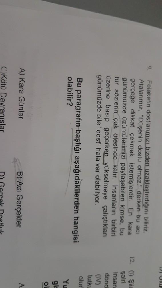 U URU
Felaketin dostlarımızı bizden uzaklaştırdığını biliriz.
Atalarımız, "Düşenin dostu olmaz." derken bu aci
gerçeğe dikkat çekmek istemişlerdir. En kara
günümüzde üzüntülerimizi paylaşabilen kimse, bu
tür sözlerin çok ötesinde kalır. Insanların birbiri