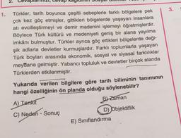 2.
evap
3.
1.
Türkler, tarih boyunca çeşitli sebeplerle farklı bölgelere pek
çok kez göç etmişler, gittikleri bölgelerde yaşayan insanlara
atı evcilleştirmeyi ve demir madenini işlemeyi öğretmişlerdir.
Böylece Türk kültürü ve medeniyeti geniş bir alana yay