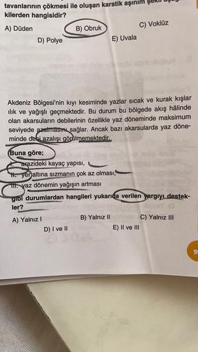 tavanlarının çökmesi ile oluşan karstik aşınım şeki
kilerden hangisidir?
C) Voklüz
A) Düden
B) Obruk
D) Polye
E) Uvala
bio
Akdeniz Bölgesi'nin kıyı kesiminde yazlar sıcak ve kurak kışlar
ilik ve yağışlı geçmektedir. Bu durum bu bölgede akış hâlinde
olan ak