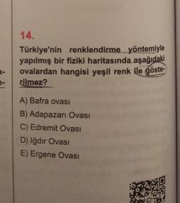 14.
Türkiye'nin renklendirme yöntemiyle
yapılmış bir fiziki haritasında aşağıdaki
ovalardan hangisi yeşil renk ile göste-
rilmez?
a-
e-
A) Bafra ovası
B) Adapazarı Ovası
C) Edremit Ovasi
D) Iğdır Ovası
E) Ergene Ovası
