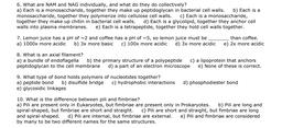 6. What are NAM and NAG individually, and what do they do collectively?
a) Each is a monosaccharide, together they make up peptidoglycan in bacterial cell walls. b) Each is a
monosaccharide, together they polymerize into cellulose cell walls. c) Each is a