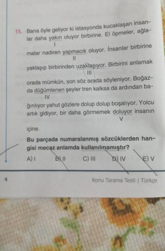 15. Bana öyle geliyor ki istasyonda kucaklaşan insan-
lar daha yakın oluyor birbirine. El öpmeler, ağla-
1
malar nadiren yapmacık oluyor. İnsanlar birbirine
11
yaklaşıp birbirinden uzaklaşıyor. Birbirini anlamak
orada mümkün, son söz orada söyleniyor. Boğa