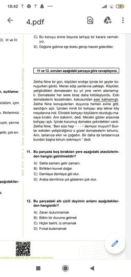 10:42
53
4.pdf
D) III ve IV.
C) Bu konuyu enine boyuna tartışıp bir karara varmali-
yız.
D) Düğüne gidince eşi dostu görüp hasret giderdiler.
11 ve 12. soruları aşağıdaki parçaya göre cevaplayınız.
7, açıklama-
züldüm, içim
Ölçme, Değerlendirme ve Sınav Hi