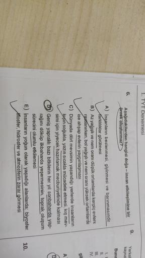 1. TYT Denemesi
9.
6.
Aşağıdakilerden hangisi doğa - insan etkileşimine bir
örnek oluşturmaz?
Yerkat
kayna
Buna
11.
ZE-
git
A
A) Insanların beslenmesi, giyinmesi ve barınmasında
Karklılıklar görülmesi
B) Az yağışlı ve nem oranı düşük ortamlarda kerpiç evle