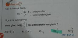 ÖSY
Örnek:
7
f: R + R olmak üzere,
(3x+1, x rasyonelse
f(x) =
x rasyonel değilse
x2
biçiminde tanımlanıyor.
2
Buna göre, (fof) aşağıdakilerden hangisidir?
2
A) 3/2+2
B) 2+2
C)
C
D)
Lola
7
E)
2
(2011/LYS)
a
4
