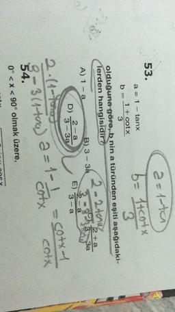 53.
a=1-ta
5= toote
3
1
tanx
1 + cotx
b
3
olduğuna göre, b nin a türünden eşiti aşağıdaki-
lerden hangisidir?
2 +a
A) 1 - a
B) 3 - 3a
3a
2-a
- a
E)
3- 3a
3-a
2- 2tenul
.
D)
(4-
cotx-1
cotx
cott
2-3 (1-tas) a=1-1
3(4
54.
0° <x< 90° olmak üzere,
